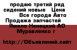 продаю третий ряд сидений новые › Цена ­ 15 000 - Все города Авто » Продажа запчастей   . Ямало-Ненецкий АО,Муравленко г.